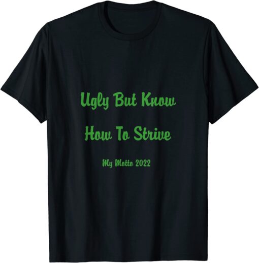 Ugly But Know How To Strive My Motto 2022 Tee Shirt