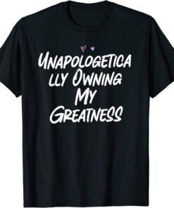 Unapologetically Owning My Greatness Tee Shirt