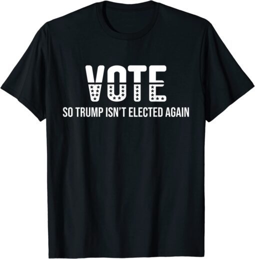 Vote So Trump Isn’t Elected Again Tee Shirt