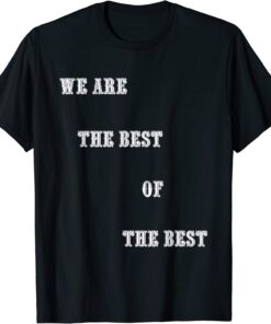 We Are The Best Of The Best Tee Shirt