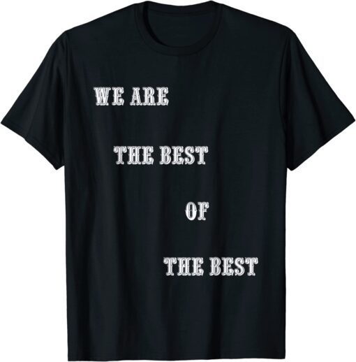 We Are The Best Of The Best Tee Shirt