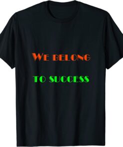 We Belong - To Success Tee Shirt