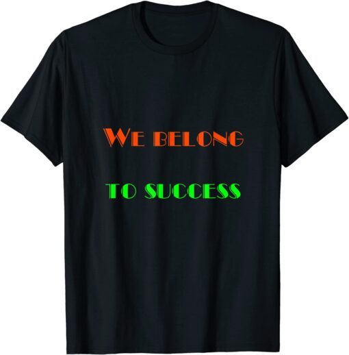 We Belong - To Success Tee Shirt