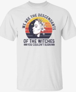 We are the descendants of the witches you couldn’t burn Tee Shirt