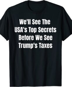 We'll See The USA's Top Secrets Before We See Trump's Taxes Tee Shirt