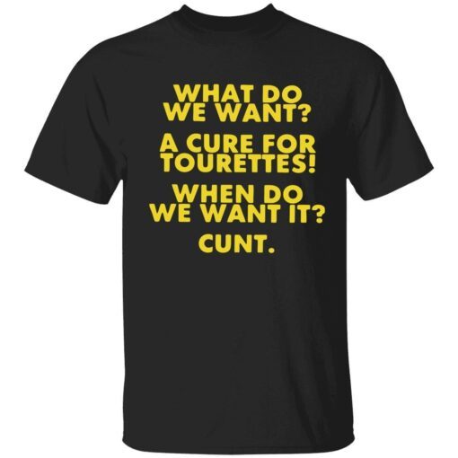 What do we want a cure for tourettes when do we want it cunt Tee shirt