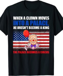 When A Clown Moves Into A Palace He Doesn't Become A King Tee Shirt