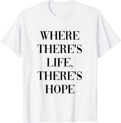 Where there life, there's hope Tee Shirt