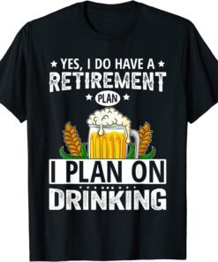 Yes I Do Have A Retirement Plan I Plan On Drinking Tee Shirt