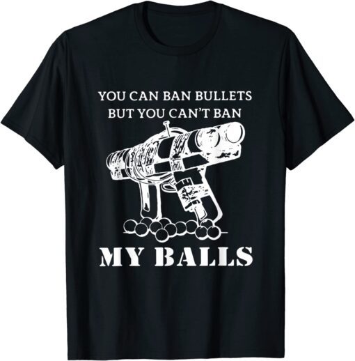 You Can Ban Bullets But You Can't Ban My Balls Quote Tee Shirt