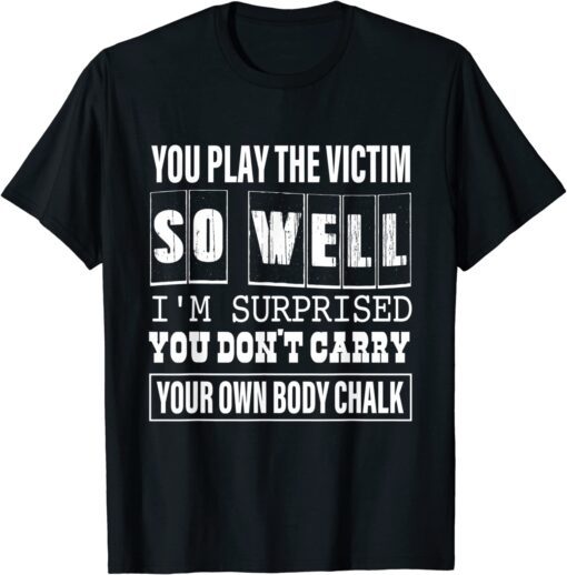 You Play The Victim So Well I'm Surprised T-Shirt