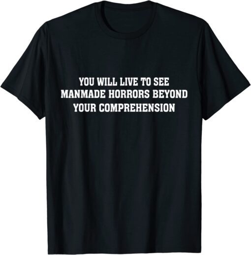 You Will Live To See Manmade Horrors Beyond T-Shirt