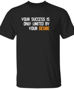 Your success is only limited by your desire Tee shirt