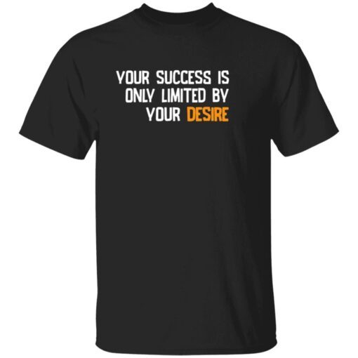 Your success is only limited by your desire Tee shirt