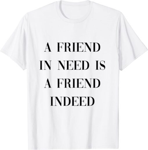 a friend in need is afriend indeed 2022 Shirt