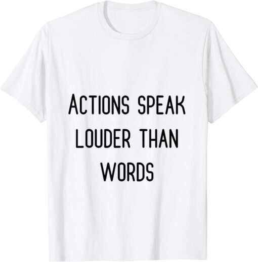 actions speak louder than words Tee Shirt