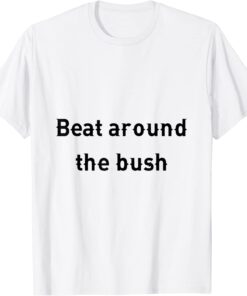 beat around the bush Tee Shirt