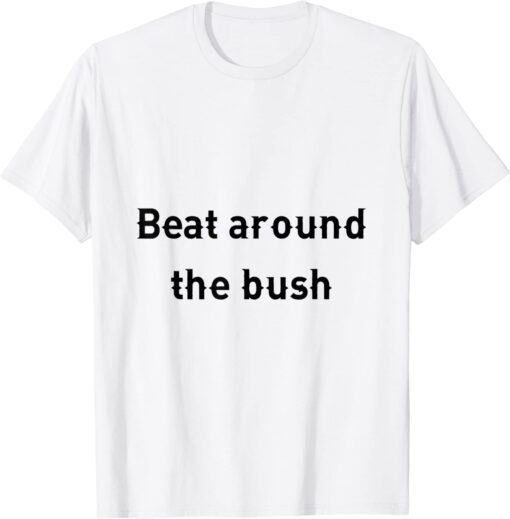 beat around the bush Tee Shirt