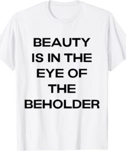 beauty is in the eye of the beholder by Tee Shirt