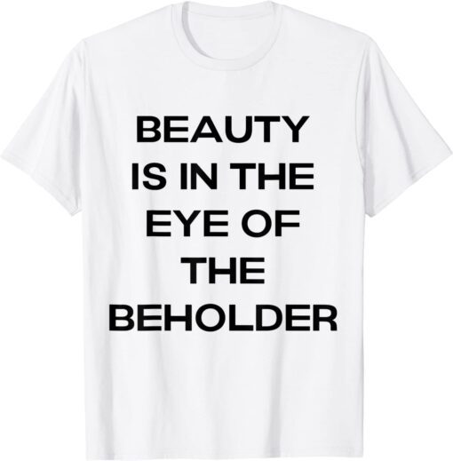 beauty is in the eye of the beholder by Tee Shirt