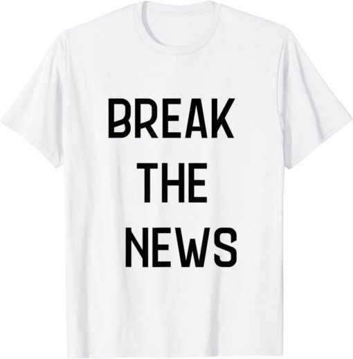 break the news Tee Shirt