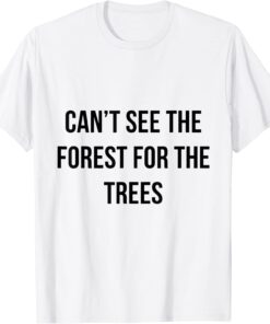 can't see the forest for the trees Tee Shirt