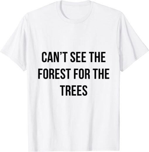 can't see the forest for the trees Tee Shirt