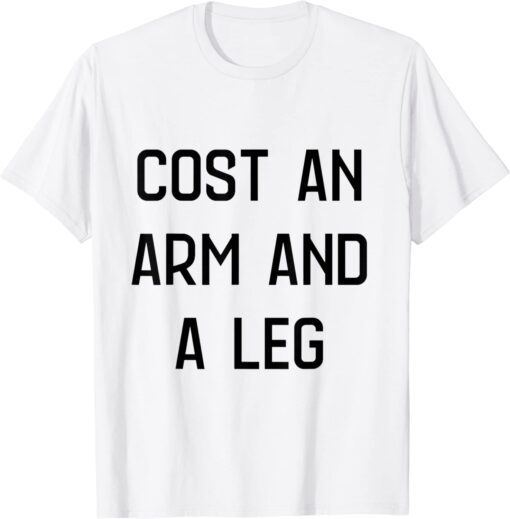 cost an arm and a leg Tee Shirt