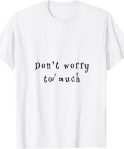 don't worry two much T-Shirt