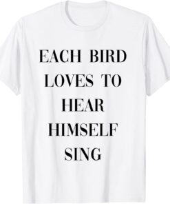 each bird loves to hear himself sing Tee Shirt