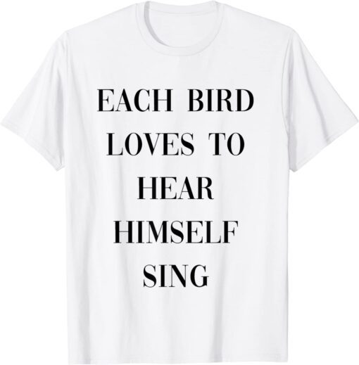 each bird loves to hear himself sing Tee Shirt