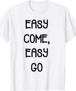 easy come, easy go Tee Shirt