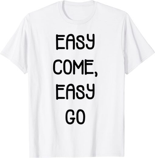 easy come, easy go Tee Shirt