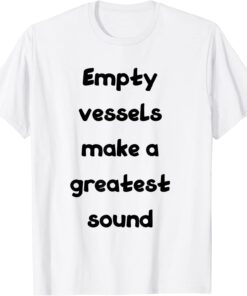 empty vessels make a greatest sound Tee Shirt