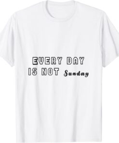 every day is not sunday Tee Shirt