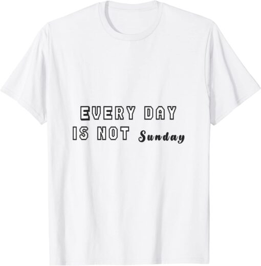 every day is not sunday Tee Shirt