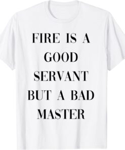 fire is a good servant but a bad master Tee Shirt