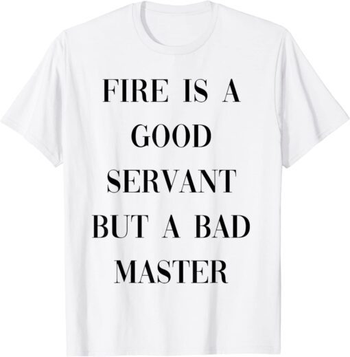 fire is a good servant but a bad master Tee Shirt