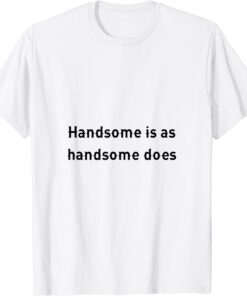 handsome is as handsome does Tee Shirt