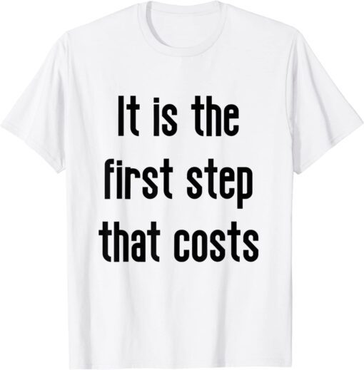 it is the first step that costs Tee Shirt