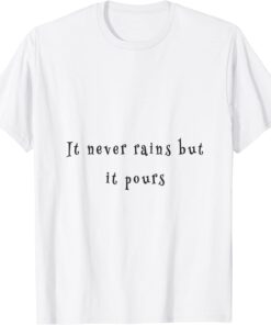 it never rains but it pours Tee Shirt