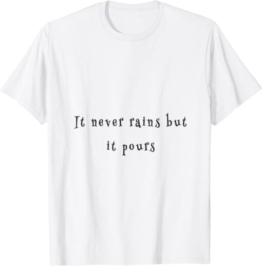 it never rains but it pours Tee Shirt