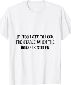 it too late to lock the stable door when Tee Shirt