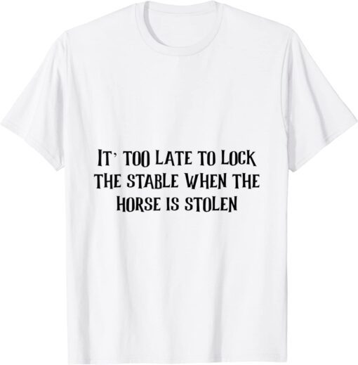 it too late to lock the stable door when Tee Shirt