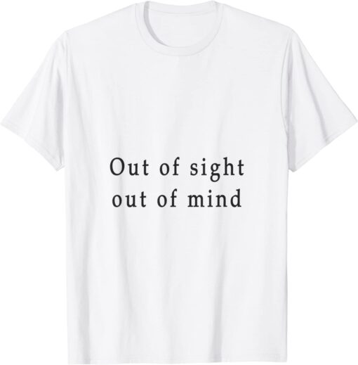 out of sight out of mind T-Shirt