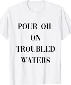 pour oil on troubled waters Tee Shirt