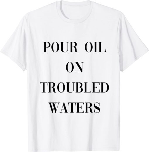 pour oil on troubled waters Tee Shirt