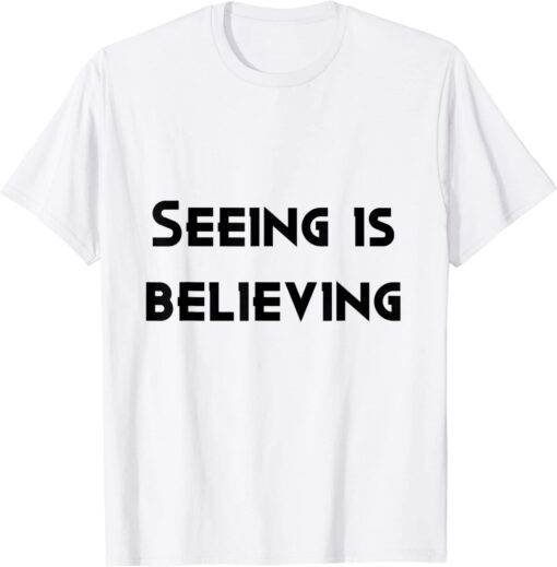 seeing is believing Tee Shirt