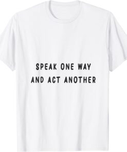 speak one way and act another Tee Shirt