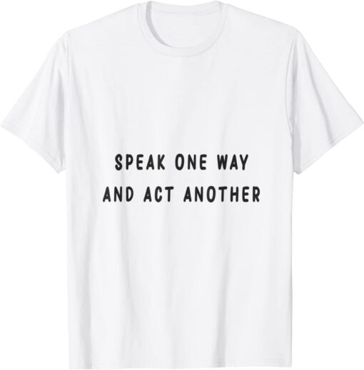 speak one way and act another Tee Shirt